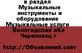  в раздел : Музыкальные инструменты и оборудование » Музыкальные услуги . Вологодская обл.,Череповец г.
